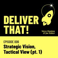 Cover art for Deliver That! episode 006 — Strategic Vision, Tactical View (pt. 1)